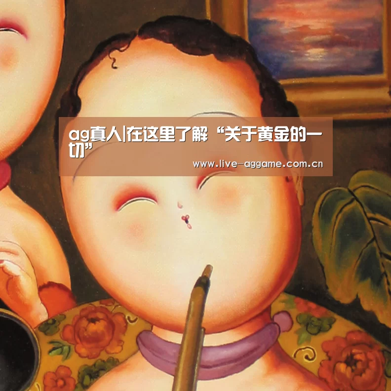 ag真人|在这里了解“关于黄金的一切”(图4) ag娱乐