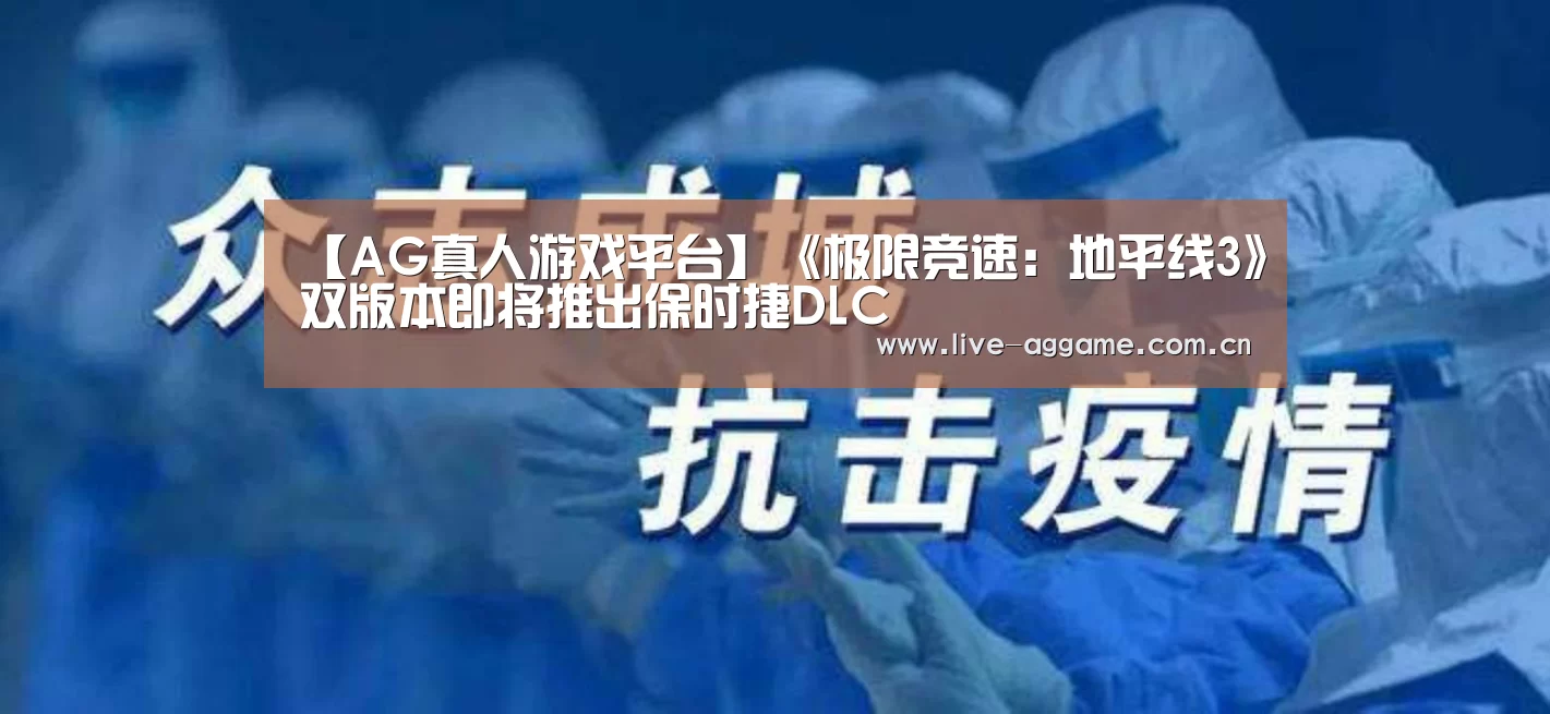 【AG真人游戏平台】《极限竞速:地平线3》双版本即将推出保时捷DLC(图1) ag真人百家乐