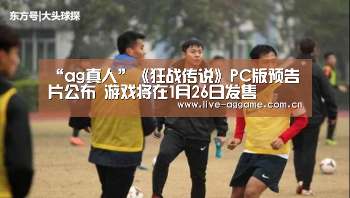 “ag真人”《狂战传说》PC版预告片公布 游戏将在1月26日发售(图3) ag真人